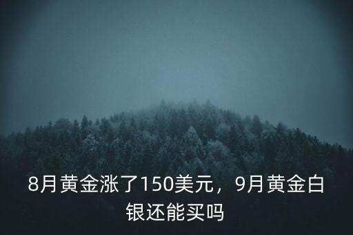 8月黃金漲了150美元，9月黃金白銀還能買嗎