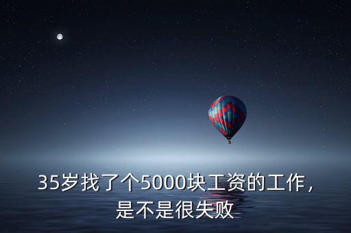 35歲找了個(gè)5000塊工資的工作，是不是很失敗