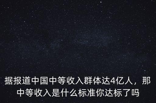 據(jù)報道中國中等收入群體達4億人，那中等收入是什么標準你達標了嗎