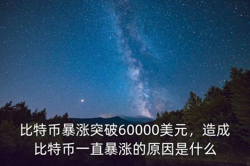 比特幣暴漲突破60000美元，造成比特幣一直暴漲的原因是什么