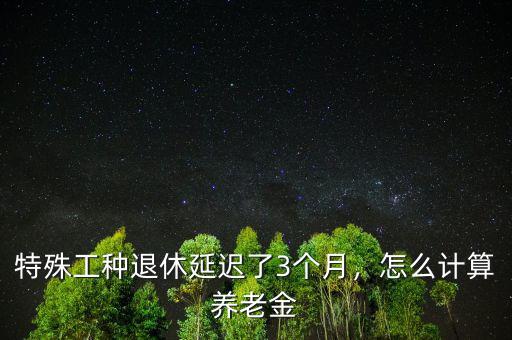 延遲退休養(yǎng)老金怎么算,哪些人不用擔(dān)心延遲退休