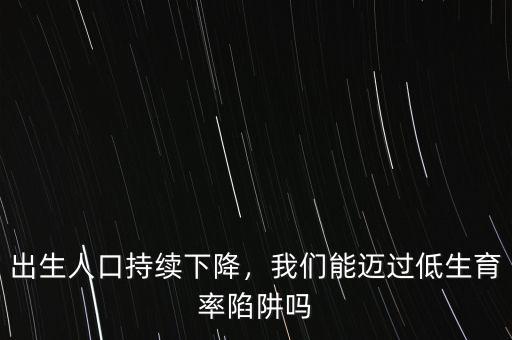 出生人口持續(xù)下降，我們能邁過低生育率陷阱嗎