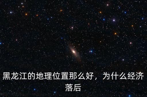 黑龍江的地理位置那么好，為什么經(jīng)濟落后