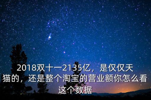 2018雙十一2135億，是僅僅天貓的，還是整個(gè)淘寶的營業(yè)額你怎么看這個(gè)數(shù)據(jù)