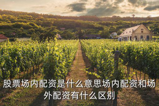 股票場內(nèi)配資是什么意思場內(nèi)配資和場外配資有什么區(qū)別