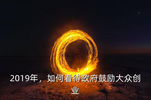 2019年，如何看待政府鼓勵(lì)大眾創(chuàng)業(yè)