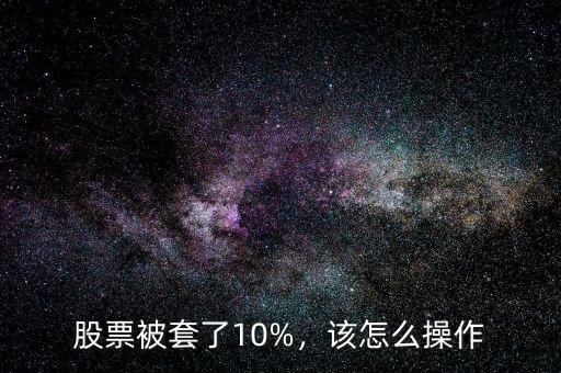 股票被套了10%，該怎么操作