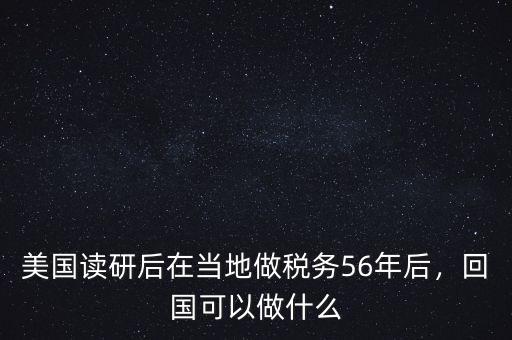 美國(guó)讀研后在當(dāng)?shù)刈龆悇?wù)56年后，回國(guó)可以做什么