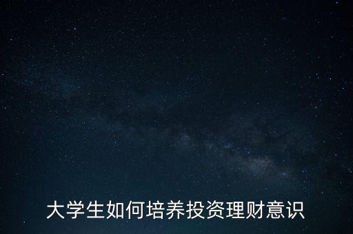 學(xué)生怎么投資理財,大學(xué)生如何投資理財