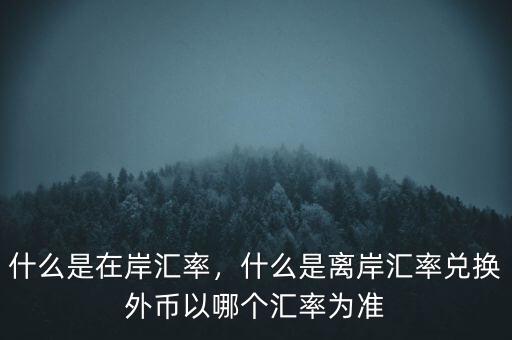 什么是在岸匯率，什么是離岸匯率兌換外幣以哪個匯率為準