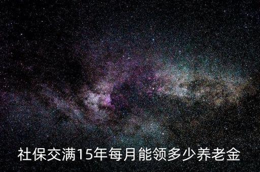 社保交滿15年每月能領多少養(yǎng)老金