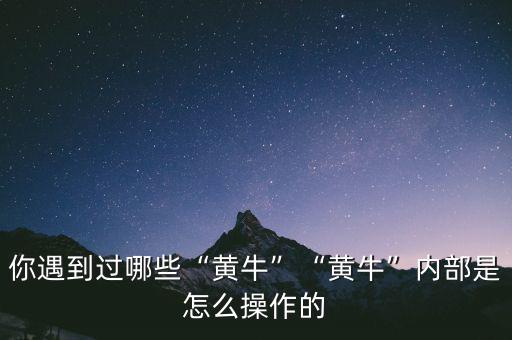 你遇到過(guò)哪些“黃?！薄包S?！眱?nèi)部是怎么操作的