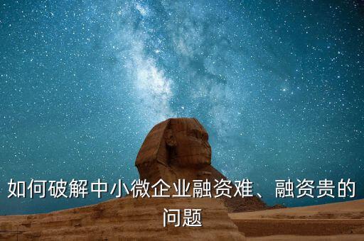 如何破解中小微企業(yè)融資難、融資貴的問題