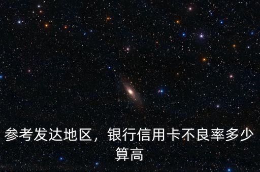 參考發(fā)達(dá)地區(qū)，銀行信用卡不良率多少算高