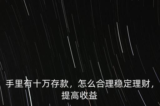 手里有十萬存款，怎么合理穩(wěn)定理財(cái)，提高收益