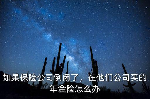 如果保險(xiǎn)公司倒閉了，在他們公司買的年金險(xiǎn)怎么辦