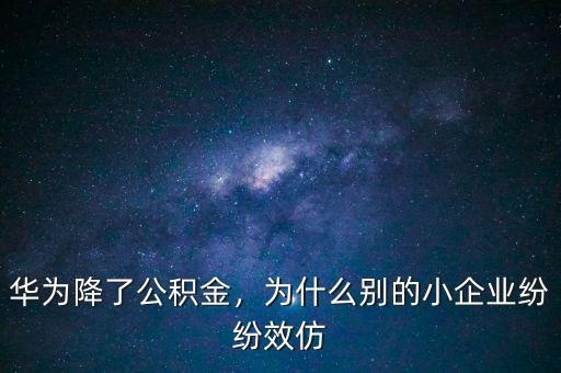 華為降了公積金，為什么別的小企業(yè)紛紛效仿