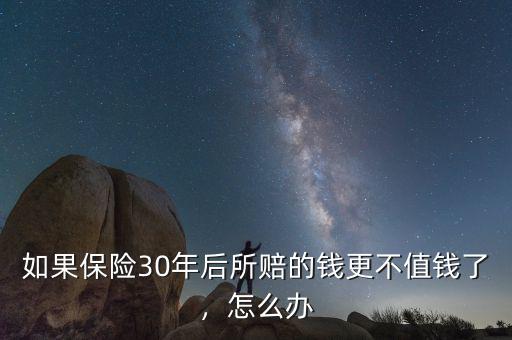 如果保險30年后所賠的錢更不值錢了，怎么辦