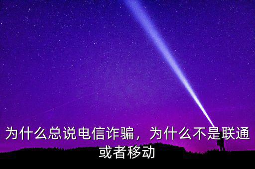 為什么總說電信詐騙，為什么不是聯通或者移動