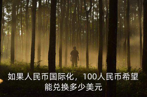 如果人民幣國際化，100人民幣希望能兌換多少美元