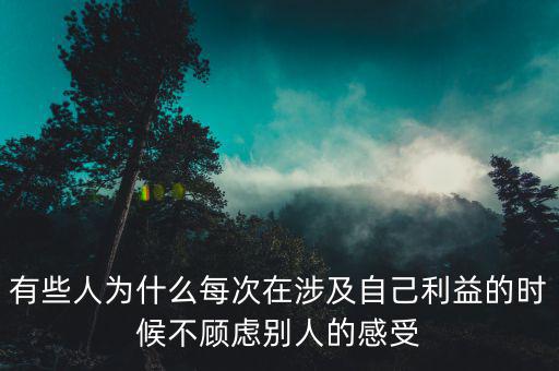 有些人為什么每次在涉及自己利益的時(shí)候不顧慮別人的感受