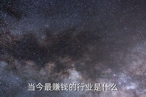 當(dāng)今最賺錢的行業(yè)是什么