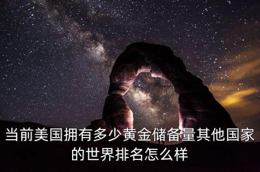 世界上還有多少黃金,當(dāng)前美國擁有多少黃金儲(chǔ)備量