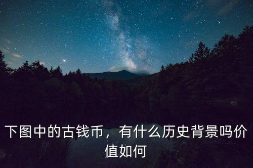 下圖中的古錢(qián)幣，有什么歷史背景嗎價(jià)值如何