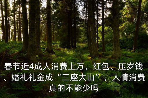 春節(jié)近4成人消費(fèi)上萬，紅包、壓歲錢、婚禮禮金成“三座大山”，人情消費(fèi)真的不能少嗎