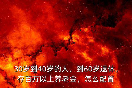 30歲到40歲的人，到60歲退休，存百萬以上養(yǎng)老金，怎么配置