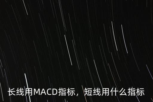 長線用MACD指標(biāo)，短線用什么指標(biāo)