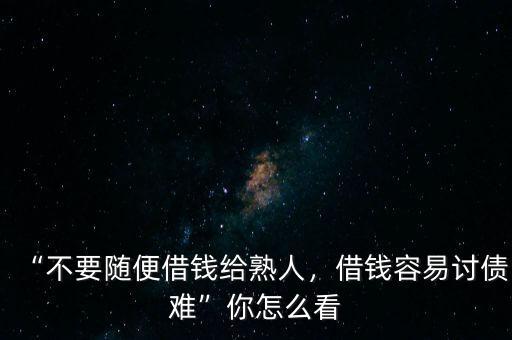 “不要隨便借錢給熟人，借錢容易討債難”你怎么看