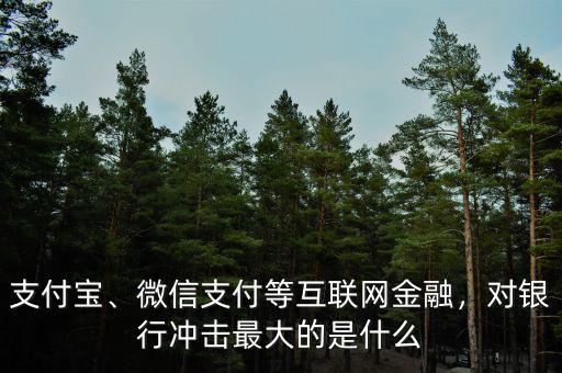 支付寶、微信支付等互聯(lián)網(wǎng)金融，對銀行沖擊最大的是什么