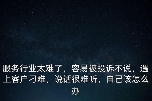 服務(wù)行業(yè)太難了，容易被投訴不說，遇上客戶刁難，說話很難聽，自己該怎么辦