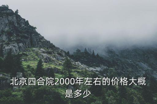 北京四合院2000年左右的價格大概是多少