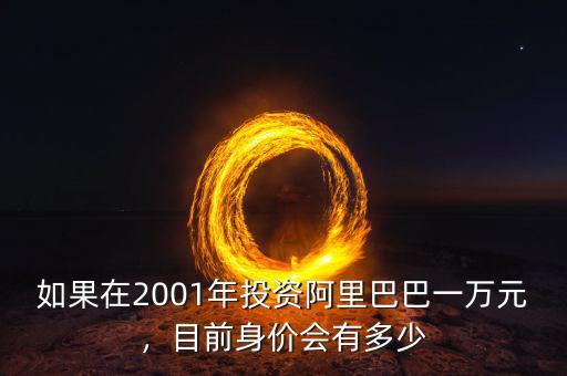 如果在2001年投資阿里巴巴一萬(wàn)元，目前身價(jià)會(huì)有多少