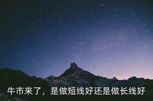 牛市來(lái)了，是做短線好還是做長(zhǎng)線好