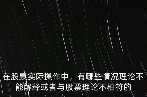 在股票實際操作中，有哪些情況理論不能解釋或者與股票理論不相符的