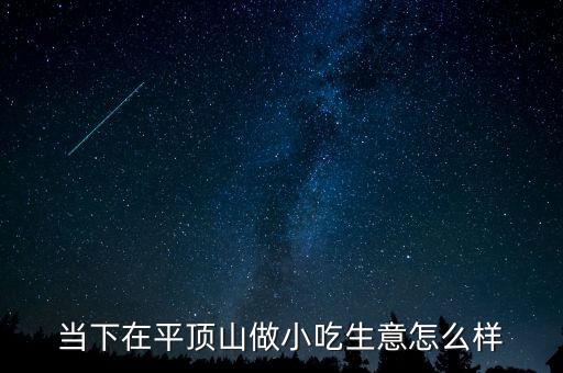 當(dāng)下在平頂山做小吃生意怎么樣