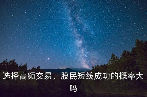 選擇高頻交易，股民短線成功的概率大嗎