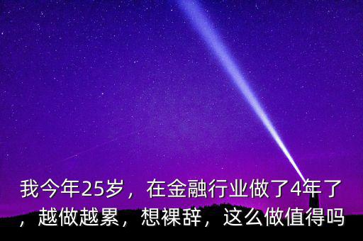 我今年25歲，在金融行業(yè)做了4年了，越做越累，想裸辭，這么做值得嗎