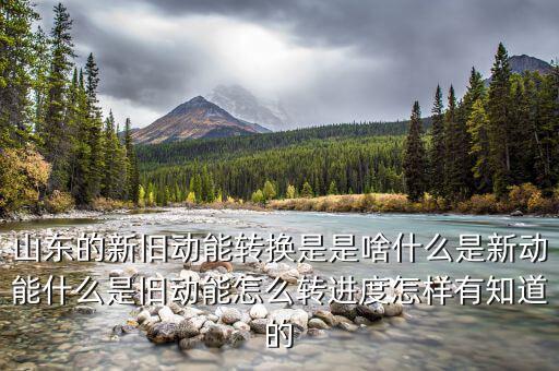 山東的新舊動能轉(zhuǎn)換是是啥什么是新動能什么是舊動能怎么轉(zhuǎn)進度怎樣有知道的