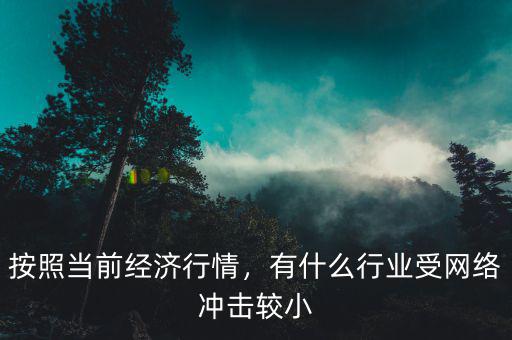 按照當(dāng)前經(jīng)濟(jì)行情，有什么行業(yè)受網(wǎng)絡(luò)沖擊較小