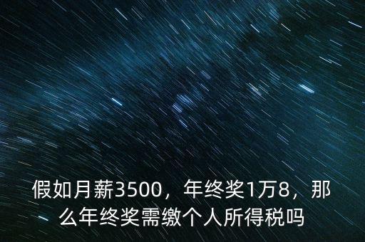 假如月薪3500，年終獎1萬8，那么年終獎需繳個人所得稅嗎