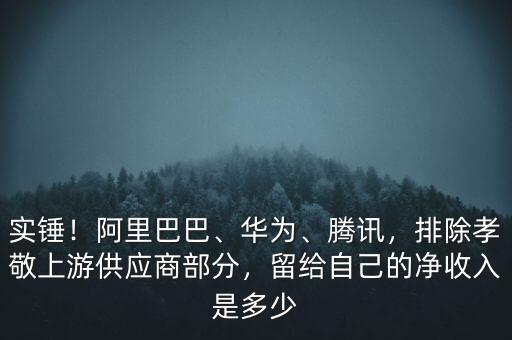 實(shí)錘！阿里巴巴、華為、騰訊，排除孝敬上游供應(yīng)商部分，留給自己的凈收入是多少