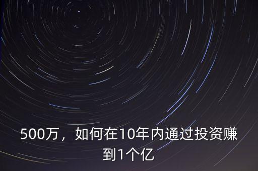 500萬，如何在10年內(nèi)通過投資賺到1個億