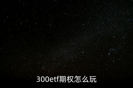 300etf期權(quán)怎么玩