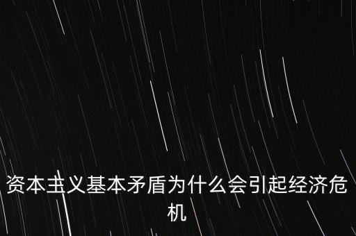 資本主義基本矛盾為什么會(huì)引起經(jīng)濟(jì)危機(jī)