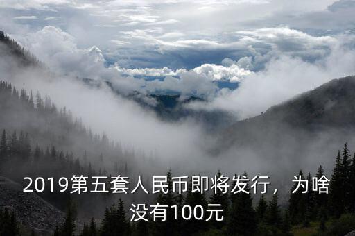 2019第五套人民幣即將發(fā)行，為啥沒(méi)有100元