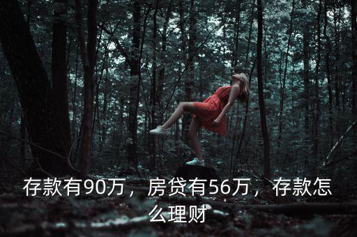 存款有90萬，房貸有56萬，存款怎么理財